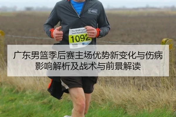 广东男篮季后赛主场优势新变化与伤病影响解析及战术与前景解读