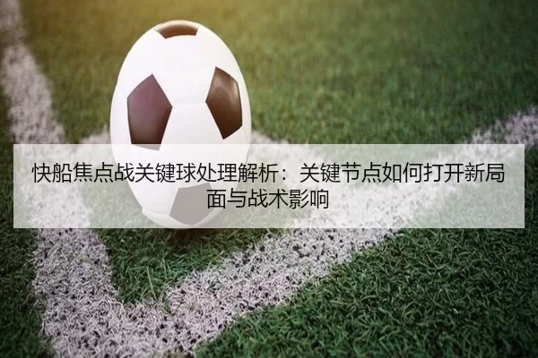 快船焦点战关键球处理解析：关键节点如何打开新局面与战术影响